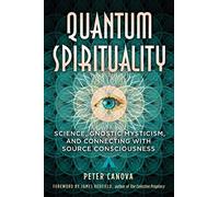 Quantum Spirituality: Science, Gnostic Mysticism, and Connecting with Source Consciousness