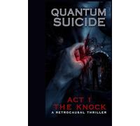 Quantum Suicide: Act 1 - The Knock: A Retrocausal Thriller (Quantum Suicide Book 1) (Quantum Suicide: The Complete Retrocausal Trilogy)