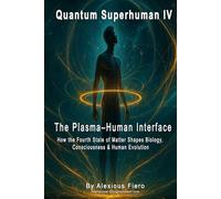 QUANTUM SUPERHUMAN IV: The Plasma-Human Interface: How the Fourth State of Matter Shapes Biology, Consciousness & Human Evolution (The Quantum Superhuman™ Books Series)