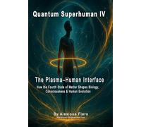 QUANTUM SUPERHUMAN IV: The Plasma-Human Interface: How the Fourth State of Matter Shapes Biology, Consciousness & Human Evolution: 4 (The Quantum Superhuman™ Books Series)