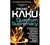 Quantum Supremacy: How Quantum Computers will Unlock the Mysteries of Science - and Address Humanity's Biggest Challenges