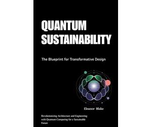 Quantum Sustainability: The Blueprint for Transformative Design: Revolutionizing Architecture and Engineering with Quantum Computing for a Sustainable Future