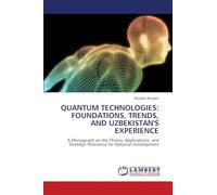 QUANTUM TECHNOLOGIES: FOUNDATIONS, TRENDS, AND UZBEKISTAN'S EXPERIENCE: A Monograph on the Theory, Applications, and Strategic Relevance for National Development