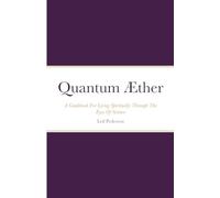 Quantum Æther: A Guidebook For Living Spiritually Through The Eyes Of Science
