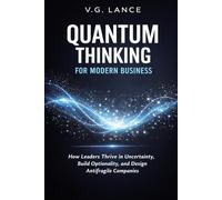 Quantum Thinking for Modern Business: How Leaders Thrive in Uncertainty, Build Optionality, and Design Antifragile Companies