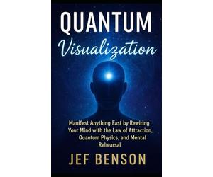 Quantum Visualization: Manifest Anything Fast by Rewiring Your Mind with the Law of Attraction, Quantum Physics, and Mental Rehearsal: 4 (Subconscious Mind Series)