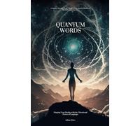 Quantum Words: Shaping Your Reality with the Vibrational Power of Language: A Journey Through Magic, Manifestation, and the Mastery of Mindful Communication
