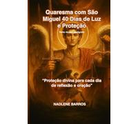 Quaresma com São Miguel 40 Dias de Luz e Proteção: “Proteção divina para cada dia de reflexão e oração”