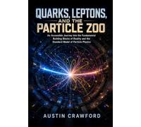 Quarks, Leptons, and the Particle Zoo: An Accessible Journey Into the Fundamental Building Blocks of Reality and the Standard Model of Particle Physics