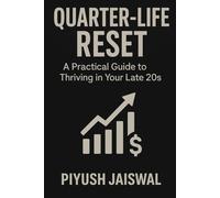 Quarter-Life Reset: A Practical Guide to Thriving in Your Late 20s: How to Find Clarity, Build Confidence, and Create the Life You Want in Your 20s