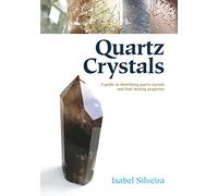 Quartz Crystals: A Guide to Identifying Quartz Crystals and Their Healing Properties, Including the Many Types of Clear Quartz Crystals