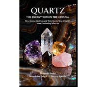 QUARTZ - THE ENERGY WITHIN THE CRYSTAL: How Atoms, Electrons and Time Create One of Earth's Most Fascinating Minerals