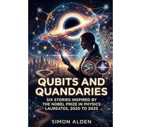 QUBITS AND QUANDARIES: SIX STORIES INSPIRED BY THE NOBEL PRIZE IN PHYSICS LAUREATES, 2020 TO 2025: 13 (The Nobel Physics Stories: A Decade-by-Decade Short Story Series)