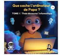 Que cache l’ordinateur de Papa ? : Thaïs découvre l’ informatique - TOME 1: Une petite fille curieuse est aspirée dans l’ordinateur de son papa - un ... de l’informatique pour enfants dès 6 ans