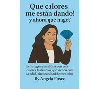 Que calores me estan dando!.. y ahora que hago?: Estrategias practicas para lidiar con los calores de la menopausia, sin medicina, y con humor