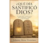 ¿Qué día santificó Dios?: Un estudio bíblico e histórico sobre el cuarto mandamiento, el sábado y el origen del domingo