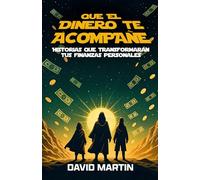 QUE EL DINERO TE ACOMPAÑE: Historias que transformarán tus finanzas personales