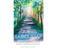 ¿que es la sabiduria? : Una coleccion de pensamientos practicos para tomar mejores decisiones en la vida