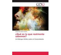 ¿Qué es lo que realmente sabemos?: Un Diálogo Infinito sobre el Conocimiento
