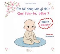 Que fais-tu, bébé ? Em bé đang làm gì đó ?: imagier bilingue français vietnamien : la journée de bébé en images et en récits - sách tranh song ngữ pháp việt : một ngày của bé (La Collection Pivoine)