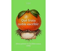 Que fruta noble escribir: (Para quienes no escriben nunca nada)