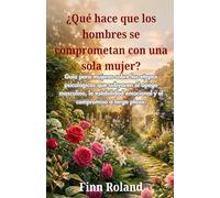 ¿Qué hace que los hombres se comprometan con una sola mujer?: Guía para mujeres sobre las etapas psicológicas que subyacen al apego masculino, la estabilidad emocional y el compromiso a largo plazo.