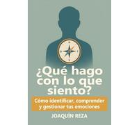¿Qué hago con lo que siento?: Cómo Identificar, Comprender Y Gestionar Tus emociones Sin Abrumarte