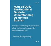 ¿Qué Lo Qué? The Unofficial Guide to Understanding Dominican Spanish: Una guía bicultural para entender el alma, el ritmo y el volumen del español dominicano.