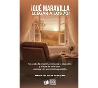 ¡Que maravilla, llegar a los 70!: Se acaba la presión, comienza la diversión y el arte de vivir bien .... aunque con una mínima pensión.