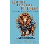 Que no te coma el león: La aventura más práctica sobre autoestima, concentración y hábitos de estudio para pensar como un cazador, estudiar como un explorador y no rendirse