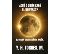 ¿QUÉ O QUIÉN CREÓ EL UNIVERSO?: EL ORIGEN QUE DESAFÍA LA RAZÓN.