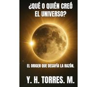 ¿QUÉ O QUIÉN CREÓ EL UNIVERSO?: EL ORIGEN QUE DESAFÍA LA RAZÓN.