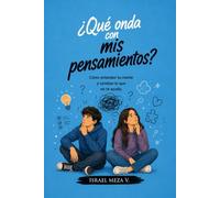 Qué onda con mis pensamientos?: Cómo entender tu mente, fortalecer tu bienestar emocional y desarrollar una forma de pensar más sana.