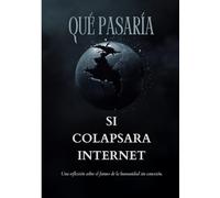 Que Pasaría Si Colapsara Internet: Una reflexión sobre el futuro de la humanidad sin conexión