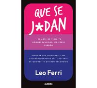 Que se j*dan: El arte de vivir tu homosexualidad sin pedir perdón, ignorar sus opiniones y ser escandalosamente feliz delante de quienes te quieren escondido
