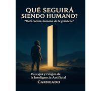 ¿QUÉ SEGUIRÁ SIENDO HUMANO? “Date cuenta, humano, de tu grandeza”,: Ventajas y riesgos de la Inteligencia Artificial (Colección de obras de Carneado)