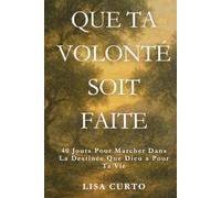 Que Ta Volonté Soit Faite: 40 Jours Pour Marcher Dans La Destinée Que Dieu a Pour Ta Vie