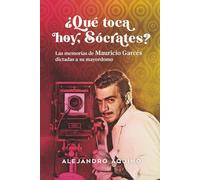 ¿Qué toca hoy, Sócrates?: Las memorias de Mauricio Garcés dictadas a su mayordomo