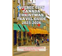 Quebec City Canada Christmas Travel Guide 2025-2026: Discover a Fairytale Christmas in Historic Quebec City (Christmas and Winter Travel Guide 2025 - 2026)