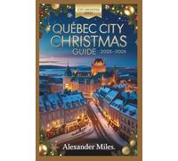 Quebec City Christmas Guide 2025-2026: Festive Markets, Winter Activities, Holiday Events, Dining, Nightlife, and Hidden Gems for Every Traveler (City Unlocked Series)