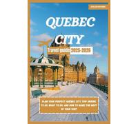 QUEBEC CITY TRAVEL GUIDE 2025-2026: Plan Your Perfect Québec City Trip: Where to Go, What to Do, and How to Make the Most of Your Visit