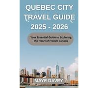 QUEBEC CITY TRAVEL GUIDE 2025-2026: Your Essential Guide to Exploring the Heart of French Canada