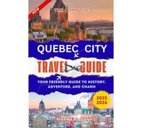 QUEBEC CITY TRAVEL GUIDE 2025-2026: Your Friendly Guide to History, Adventure, and Charm
