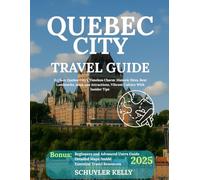 Quebec City Travel Guide 2025: Explore Quebec City's Timeless Charm: Historic Sites, Best Landmarks, must-see Attractions, Vibrant Culture With Insider Tips
