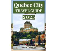 QUEBEC CITY TRAVEL GUIDE 2025 (Explore the World: Your Ultimate Companion to Discovering the World's Top Destinations)