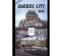QUEBEC CITY TRAVEL GUIDE 2025 (Venture 2025: The Ultimate Guide to Exploring New Horizons)