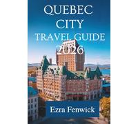 QUEBEC CITY TRAVEL GUIDE 2026: A Local’s Guide to Culture Food and Hidden Gems in Canada