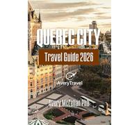 QUEBEC CITY Travel Guide 2026: Curated Itineraries, Day Trips, Food Culture & Local Tips in a Timeless Canadian City