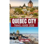 QUEBEC CITY TRAVEL GUIDE 2026: Explore Old Quebec, Château Frontenac & Montmorency Falls. A Complete Guide with Local Cultural Insights, Family Fun, Romantic Spots & Seasonal Tips
