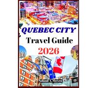 QUEBEC CITY TRAVEL GUIDE 2026: Uncover the top must see Hidden gems, itineraries, budget tips, landmarks, images, maps and more